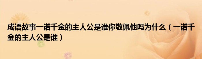 成语故事一诺千金的主人公是谁你敬佩他吗为什么（一诺千金的主人公是谁）