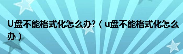 U盘不能格式化怎么办?（u盘不能格式化怎么办）