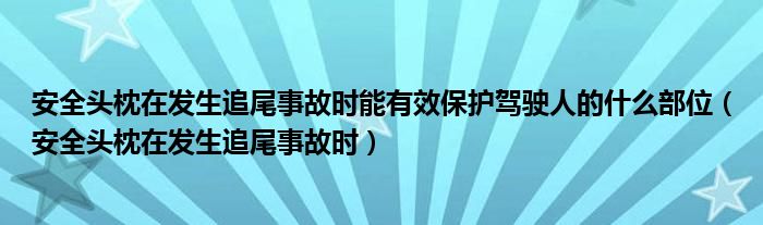 安全头枕在发生追尾事故时能有效保护驾驶人的什么部位（安全头枕在发生追尾事故时）