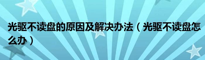 光驱不读盘的原因及解决办法（光驱不读盘怎么办）