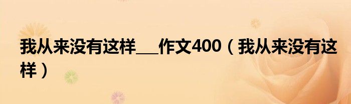 我从来没有这样___作文400（我从来没有这样）