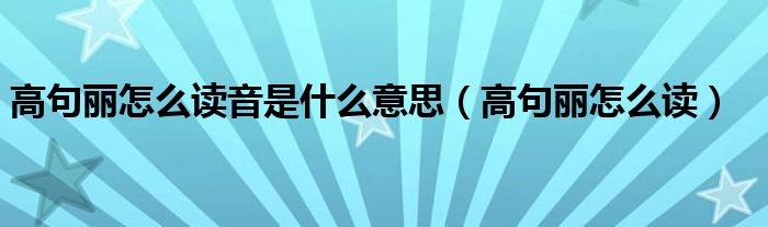 高句丽怎么读音是什么意思（高句丽怎么读）