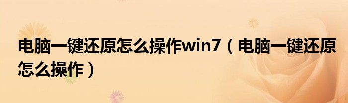 电脑一键还原怎么操作win7（电脑一键还原怎么操作）