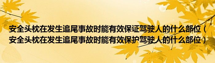 安全头枕在发生追尾事故时能有效保证驾驶人的什么部位（安全头枕在发生追尾事故时能有效保护驾驶人的什么部位）