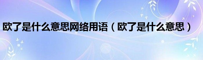 欧了是什么意思网络用语（欧了是什么意思）