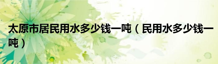 太原市居民用水多少钱一吨（民用水多少钱一吨）