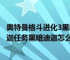 奥特曼格斗进化3黑暗迪迦剧情怎么打（奥特曼格斗进化3迪迦任务黑暗迪迦怎么过s）