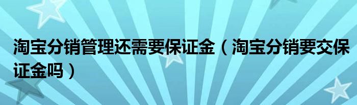 淘宝分销管理还需要保证金（淘宝分销要交保证金吗）