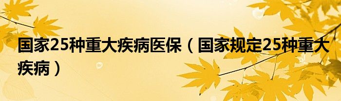 国家25种重大疾病医保（国家规定25种重大疾病）