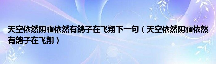 天空依然阴霾依然有鸽子在飞翔下一句（天空依然阴霾依然有鸽子在飞翔）