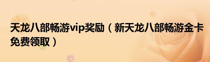 天龙八部畅游vip奖励（新天龙八部畅游金卡免费领取）