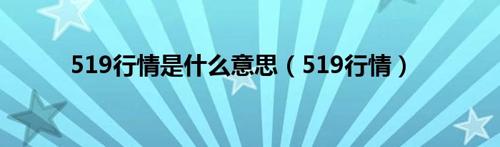 519行情是什么意思（519行情）