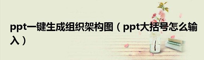 ppt一键生成组织架构图（ppt大括号怎么输入）