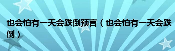 也会怕有一天会跌倒预言（也会怕有一天会跌倒）