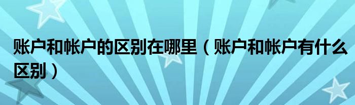 账户和帐户的区别在哪里（账户和帐户有什么区别）