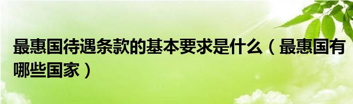 最惠国待遇条款的基本要求是什么（最惠国有哪些国家）