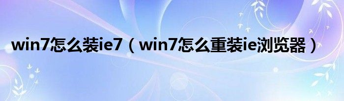 win7怎么装ie7（win7怎么重装ie浏览器）