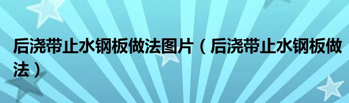 后浇带止水钢板做法图片（后浇带止水钢板做法）