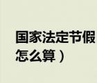 国家法定节假日 加班（国家法定节假日加班怎么算）