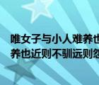 唯女子与小人难养也近则不逊远则怨全文（惟女子与小人难养也近则不驯远则怨）