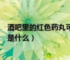 酒吧里的红色药丸可能是什么药物（酒吧里的红色药丸可能是什么）