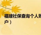 福建社保查询个人账户缴费明细查询（福建社保查询个人账户）