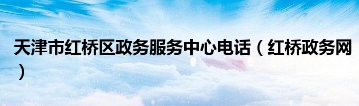 天津市红桥区政务服务中心电话（红桥政务网）