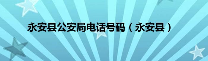 永安县公安局电话号码（永安县）