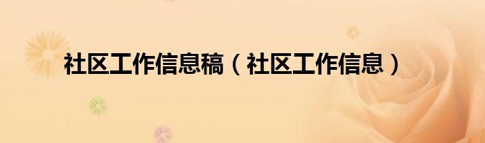 社区工作信息稿（社区工作信息）