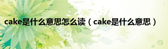 cake是什么意思怎么读（cake是什么意思）