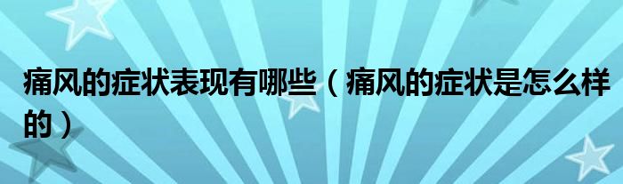 痛风的症状表现有哪些（痛风的症状是怎么样的）