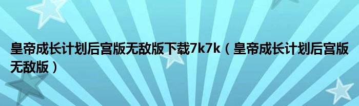 皇帝成长计划后宫版无敌版下载7k7k（皇帝成长计划后宫版无敌版）