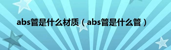 abs管是什么材质（abs管是什么管）