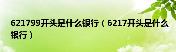 621799开头是什么银行（6217开头是什么银行）