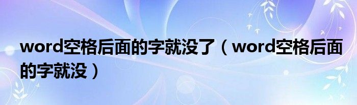 word空格后面的字就没了（word空格后面的字就没）