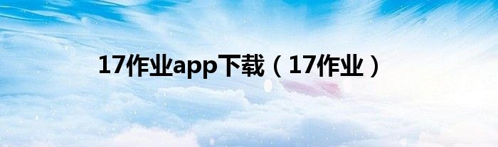 17作业app下载（17作业）