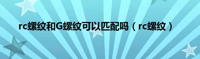 rc螺纹和G螺纹可以匹配吗（rc螺纹）