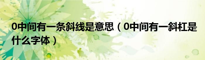 0中间有一条斜线是意思（0中间有一斜杠是什么字体）