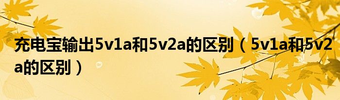 充电宝输出5v1a和5v2a的区别（5v1a和5v2a的区别）