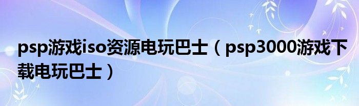 psp游戏iso资源电玩巴士（psp3000游戏下载电玩巴士）