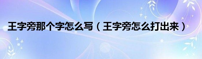 王字旁那个字怎么写（王字旁怎么打出来）