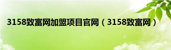 3158致富网加盟项目官网（3158致富网）