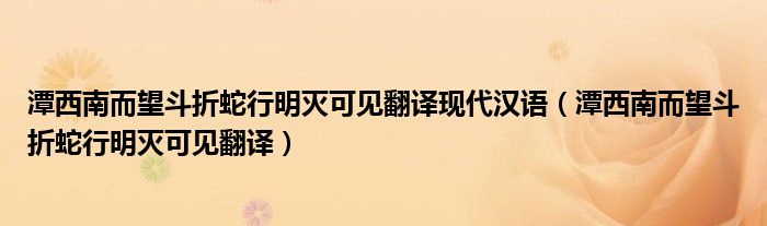 潭西南而望斗折蛇行明灭可见翻译现代汉语（潭西南而望斗折蛇行明灭可见翻译）