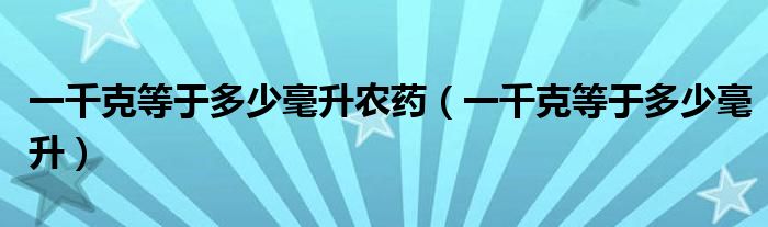 一千克等于多少毫升农药（一千克等于多少毫升）