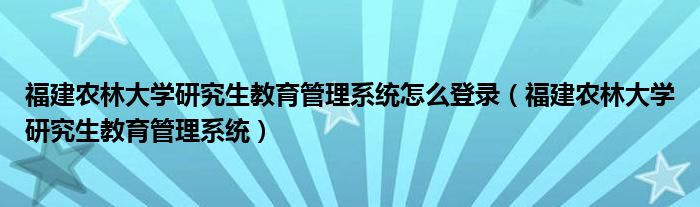 福建农林大学研究生教育管理系统怎么登录（福建农林大学研究生教育管理系统）