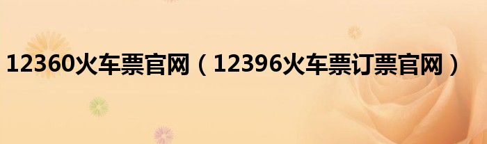 12360火车票官网（12396火车票订票官网）