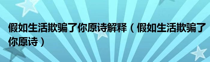 假如生活欺骗了你原诗解释（假如生活欺骗了你原诗）