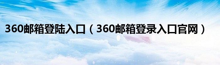 360邮箱登陆入口（360邮箱登录入口官网）