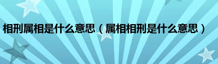 相刑属相是什么意思（属相相刑是什么意思）