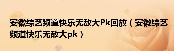 安徽综艺频道快乐无敌大Pk回放（安徽综艺频道快乐无敌大pk）